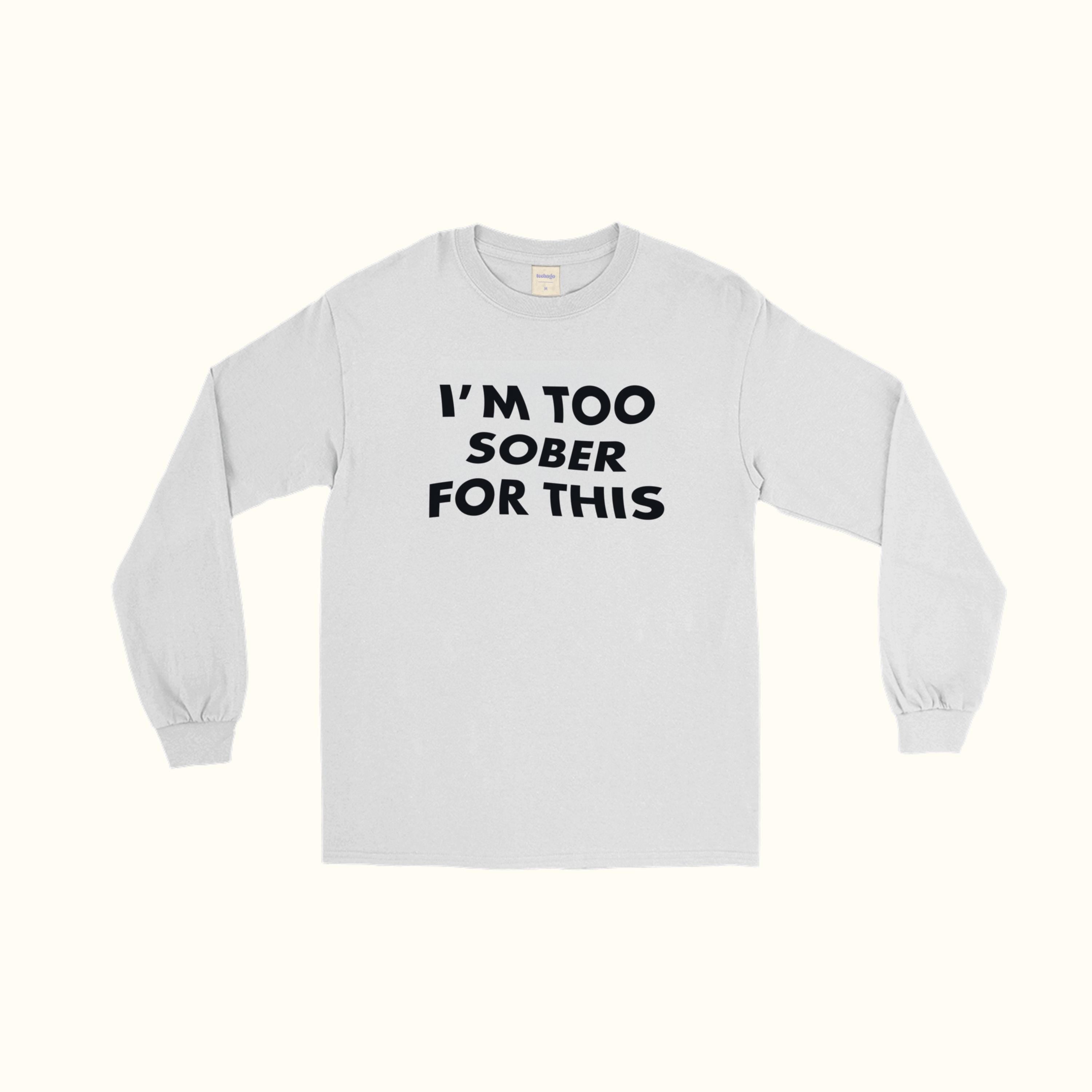I'm Too Sober For This Long Sleeve T-Shirt