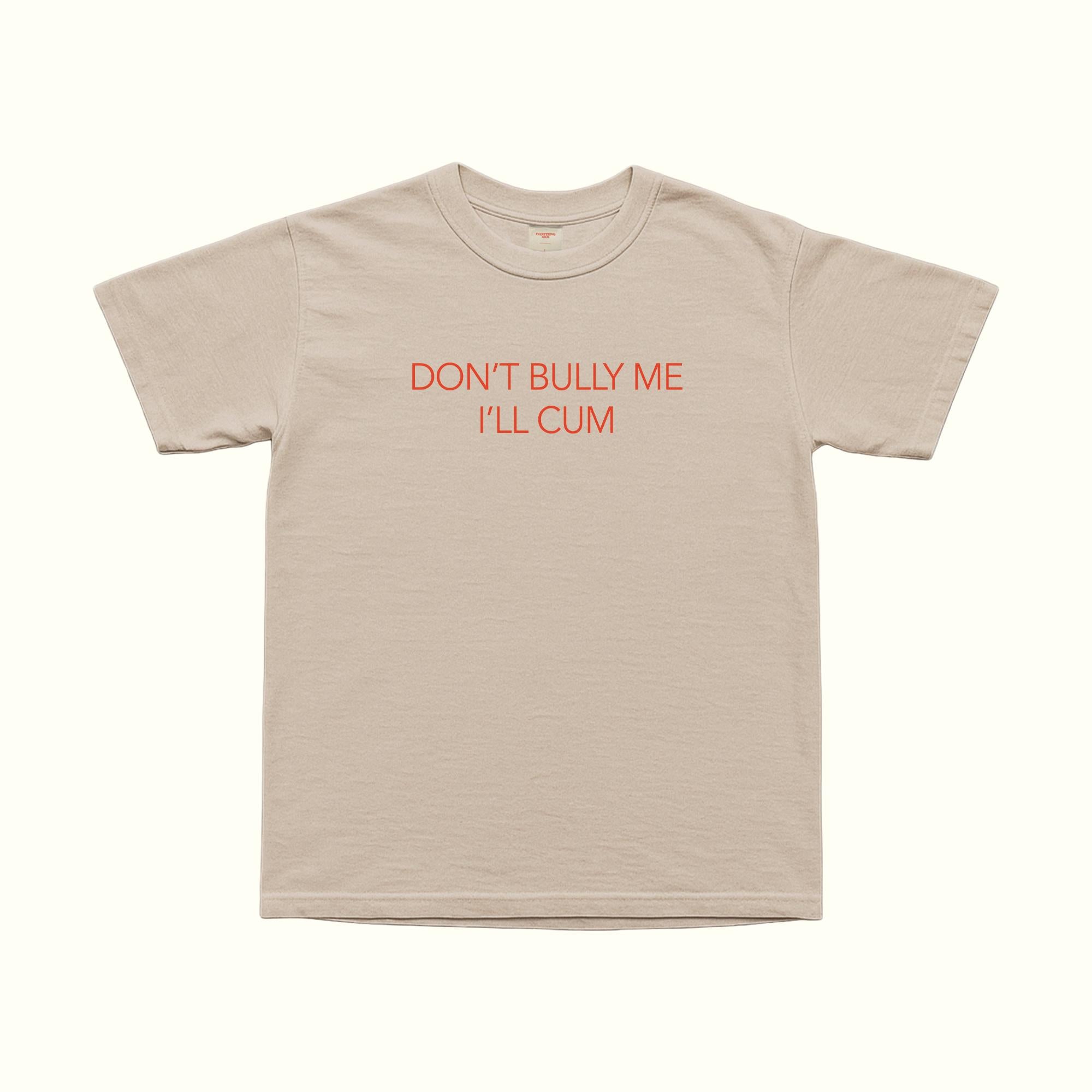Don't Bully Me I'll Cum T-Shirt
