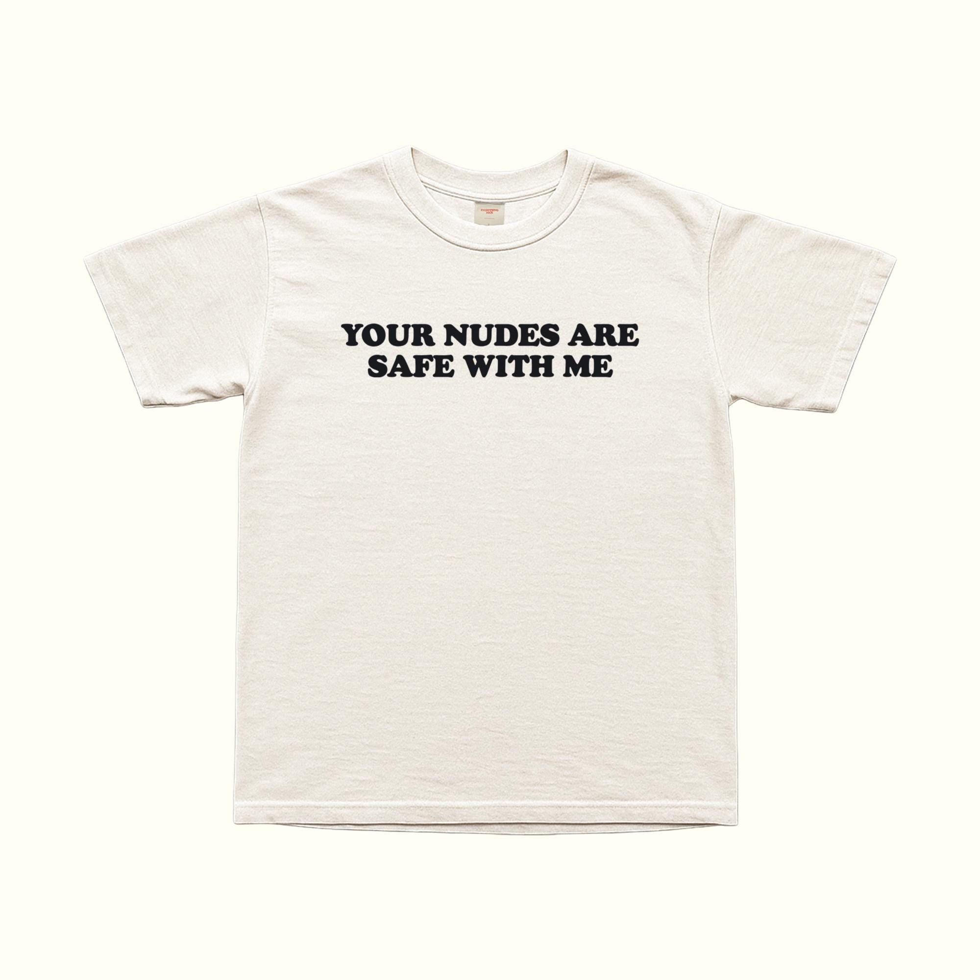 White T-shirt with bold front text: “YOUR NUDES ARE SAFE WITH ME”