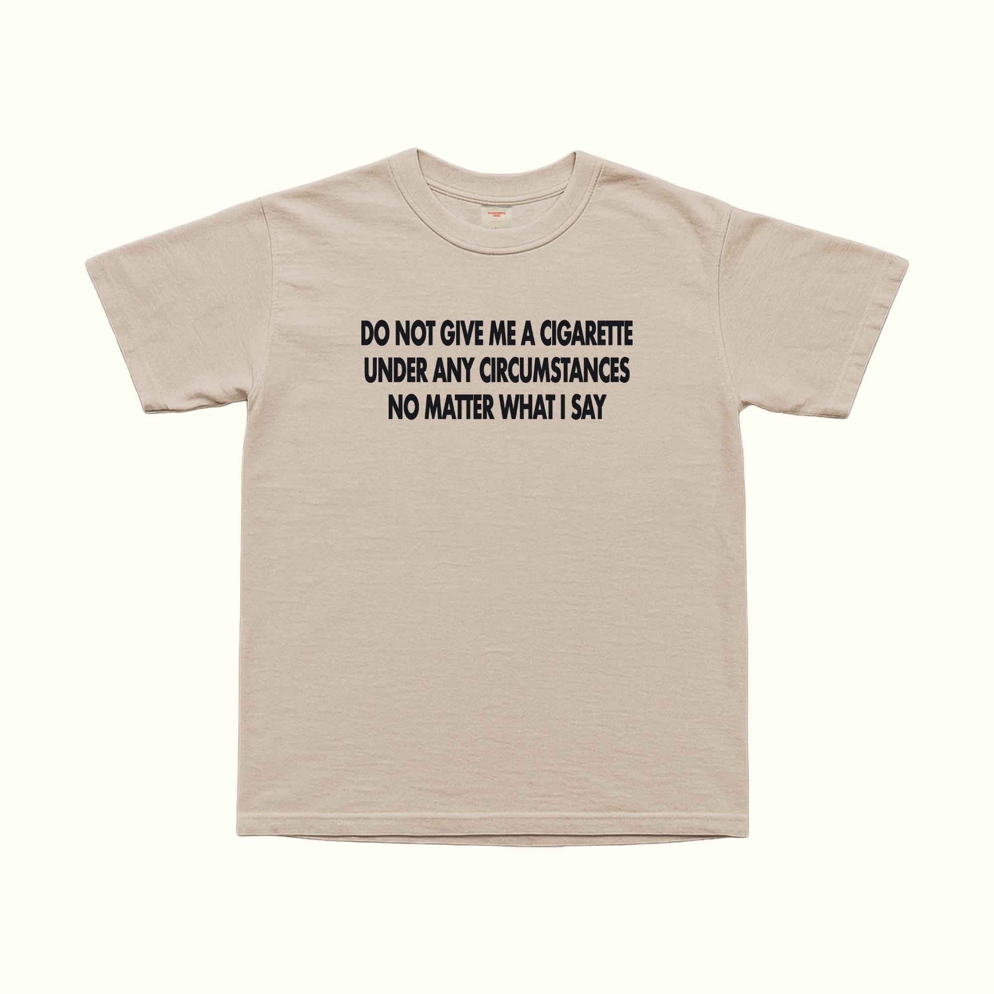 Do Not Give Me A Cigarette Under Any Circumstances T-Shirt