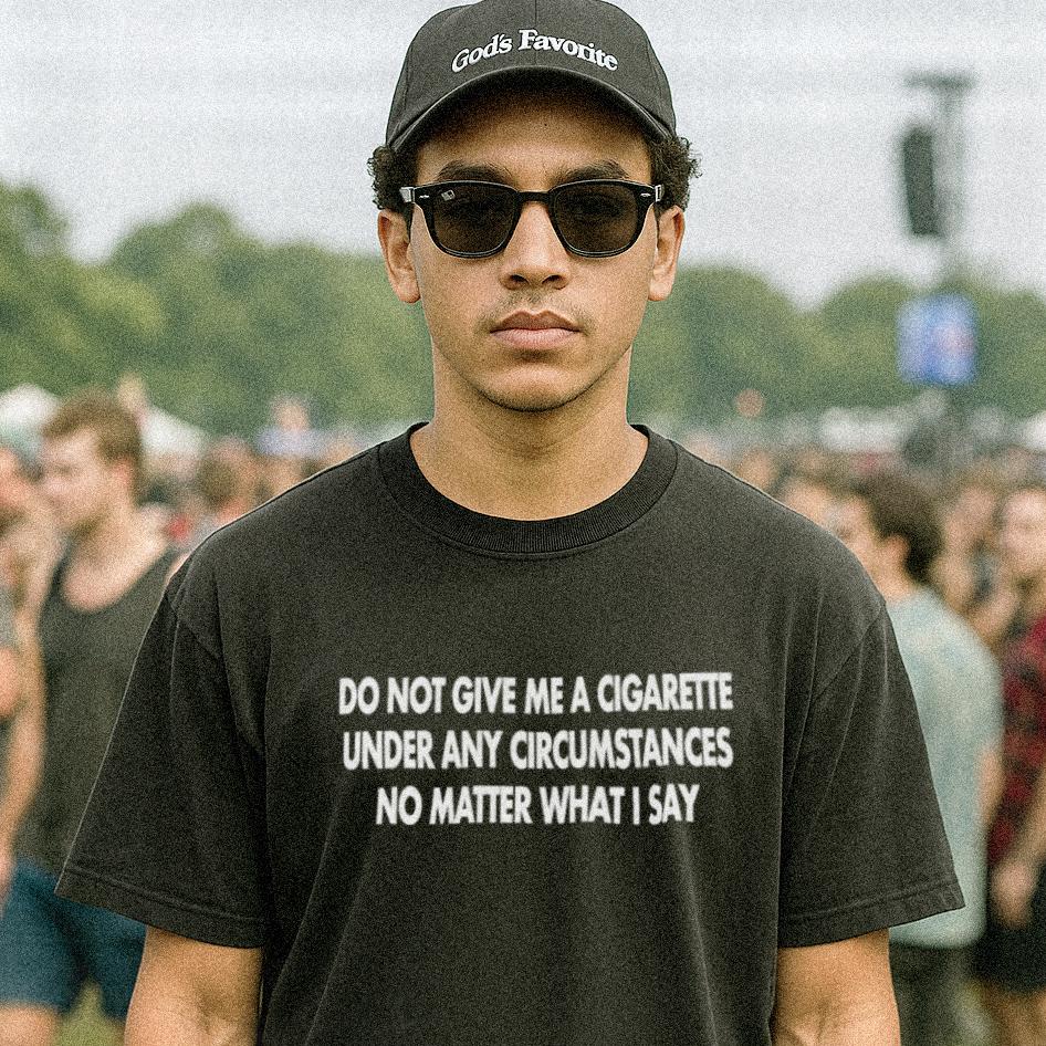 Do Not Give Me A Cigarette Under Any Circumstances T-Shirt