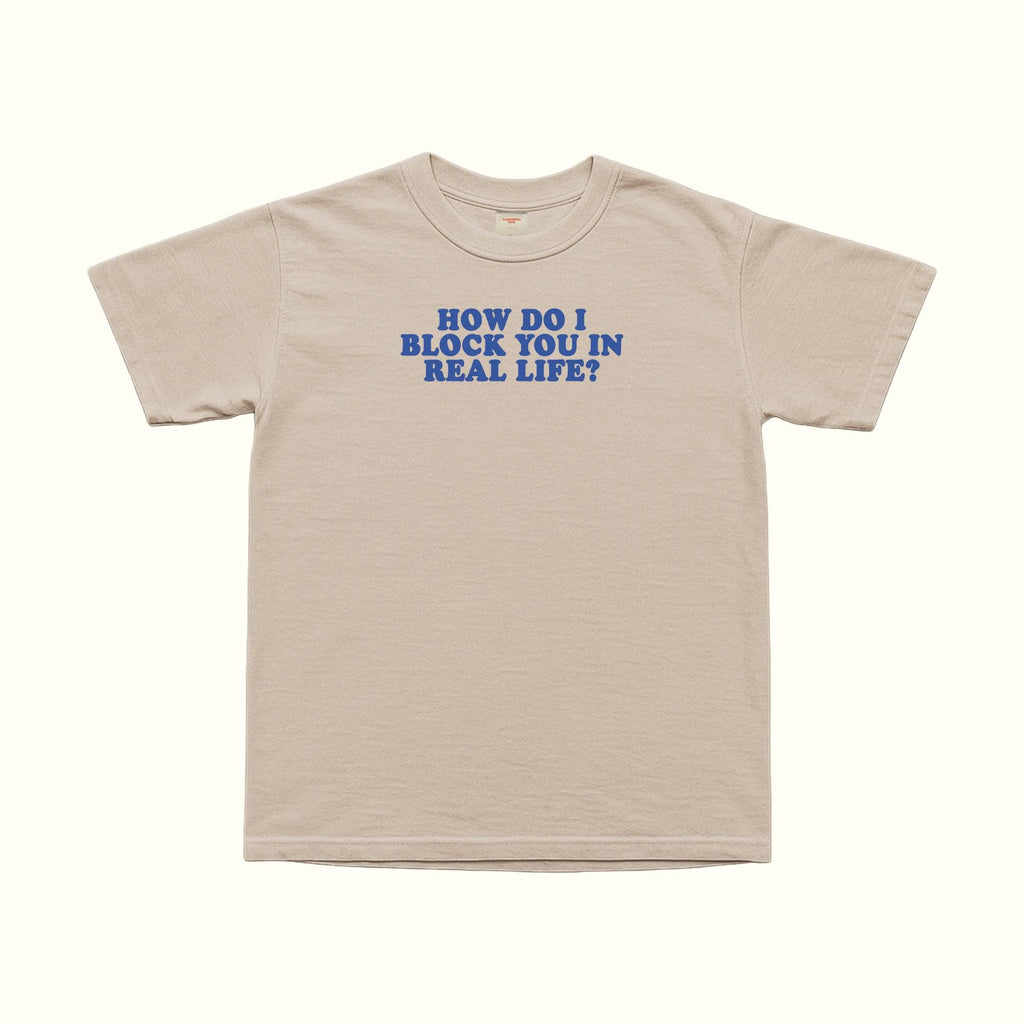 Beiges T-Shirt (Unisex) mit blauem Schriftaufdruck: „How do I block you in real life?“