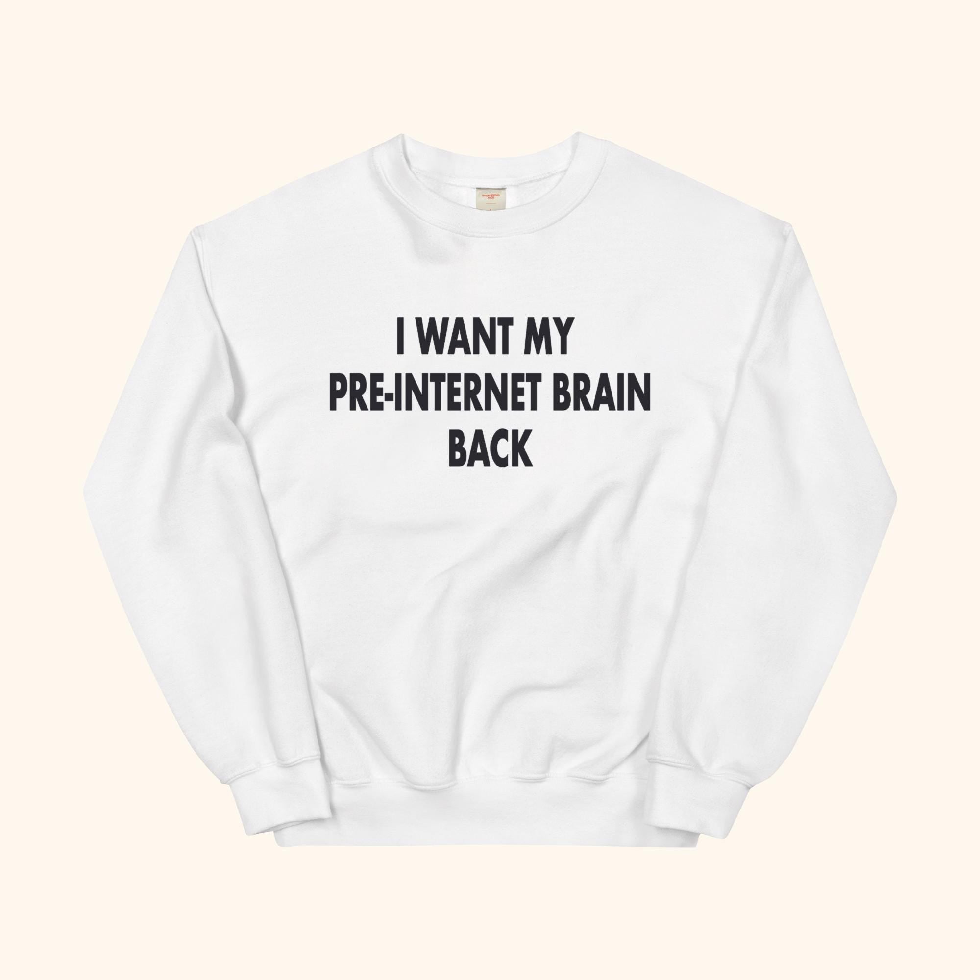 I Want My Pre-Internet Brain Back Sweatshirt