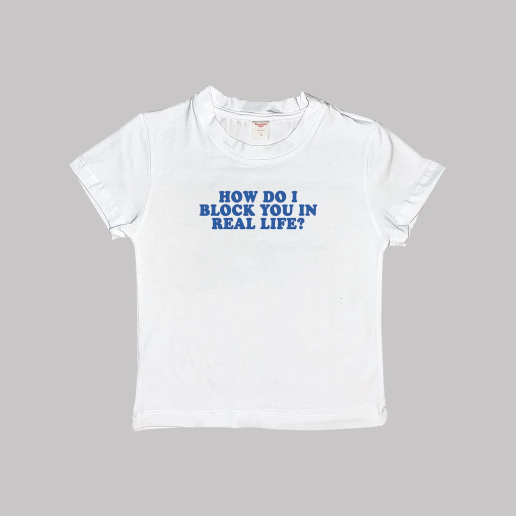 White crop baby tee, 'HOW DO I BLOCK YOU IN REAL LIFE?' blue graphic.