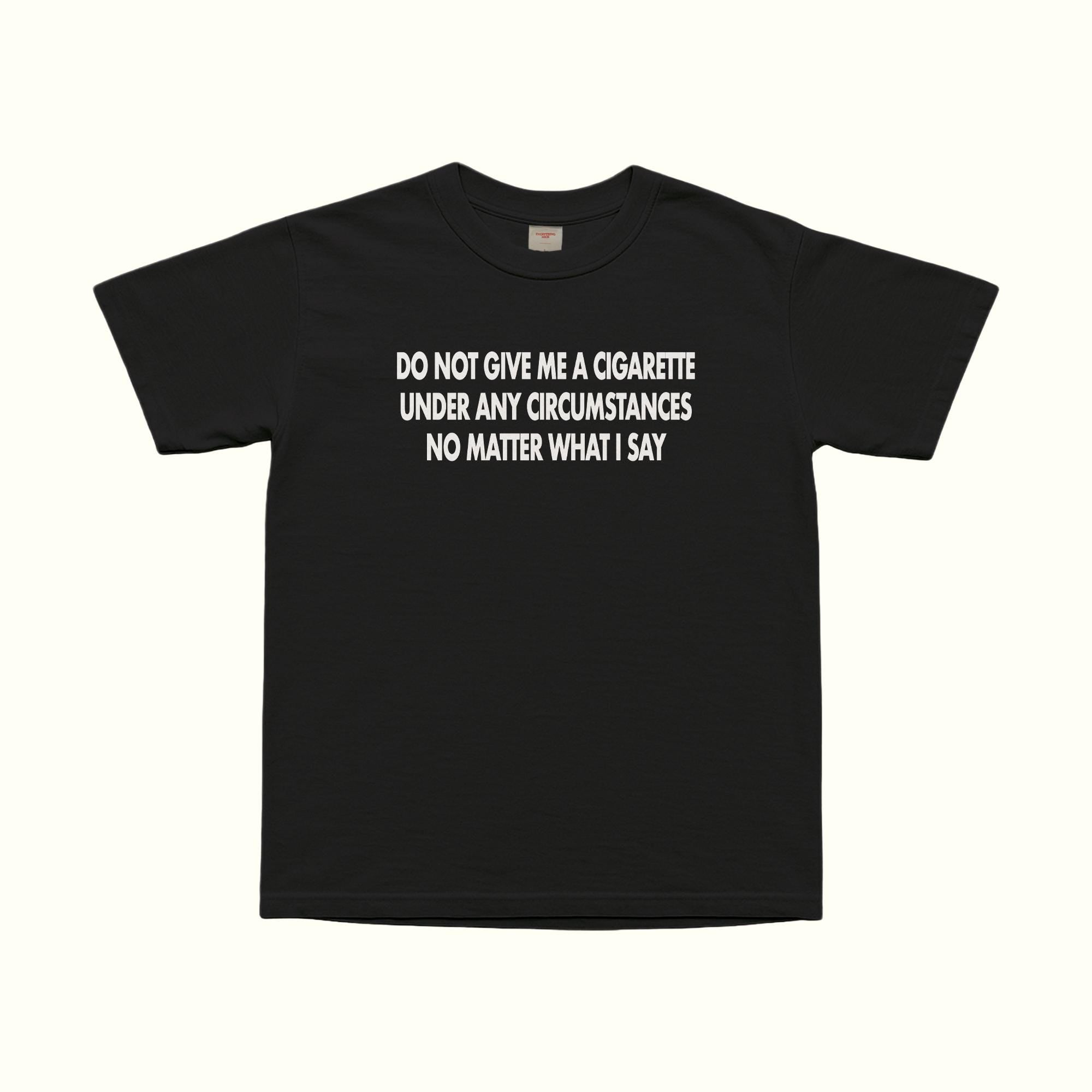 Do Not Give Me A Cigarette Under Any Circumstances T-Shirt