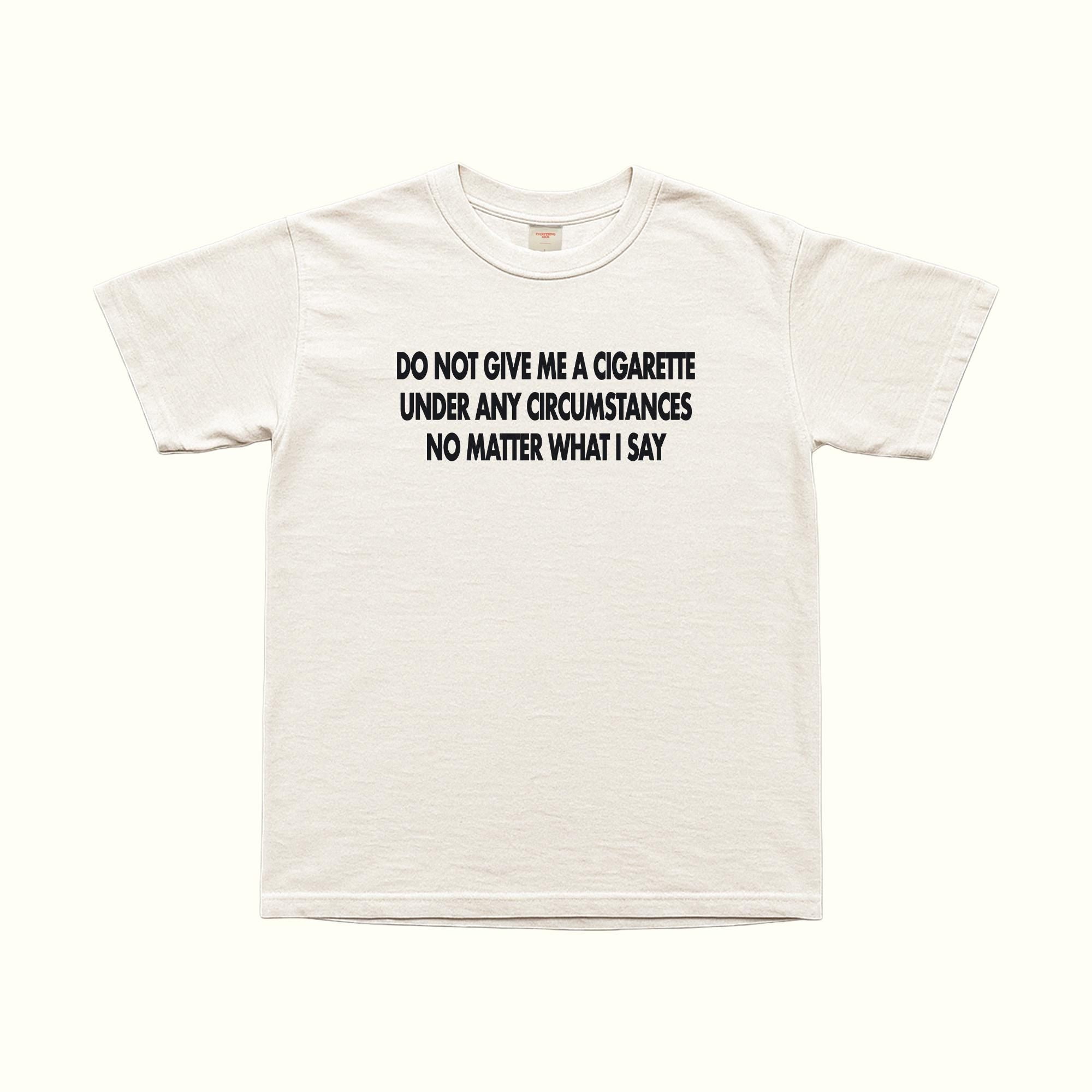 Do Not Give Me A Cigarette Under Any Circumstances T-Shirt