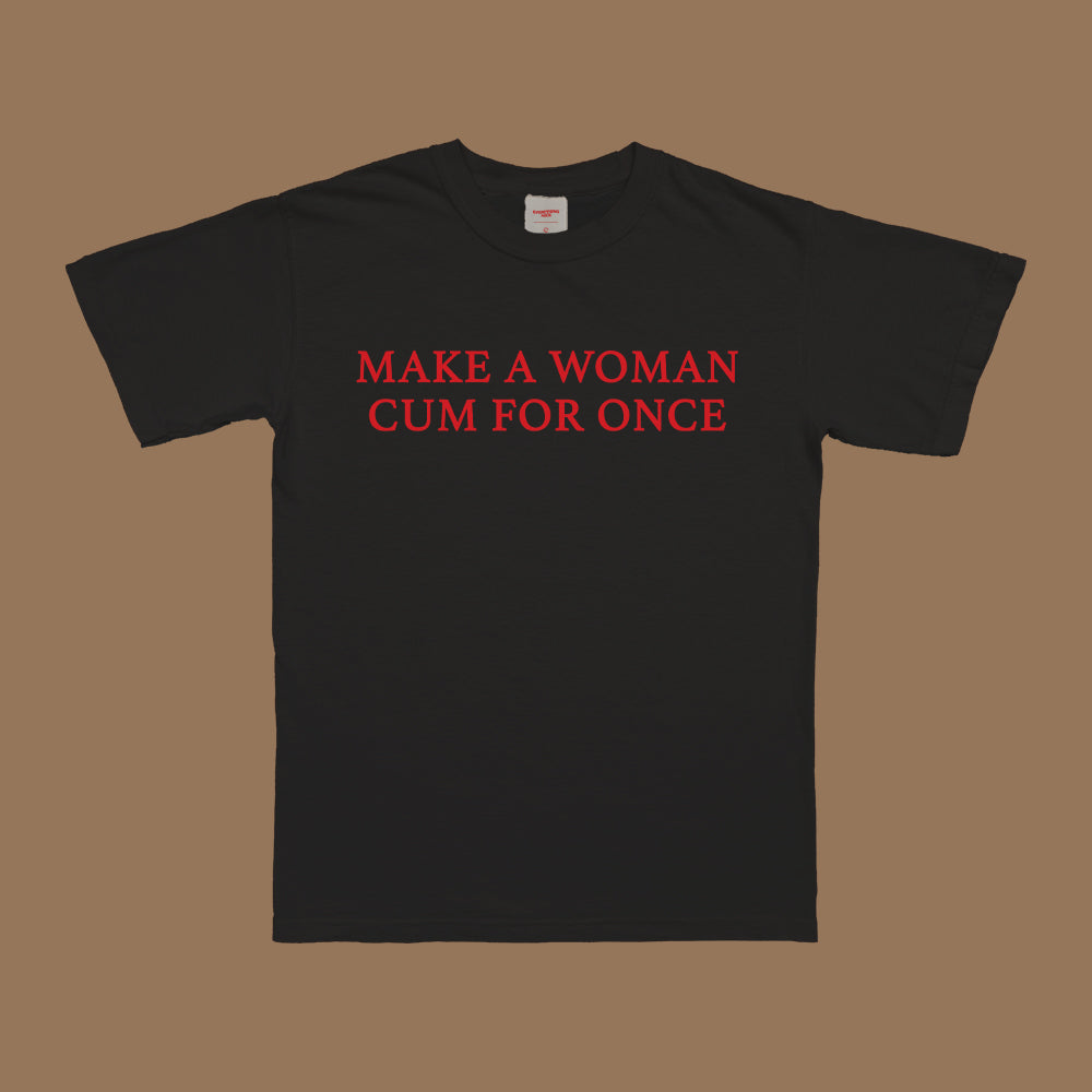 Make A Woman Cum For Once T-Shirt