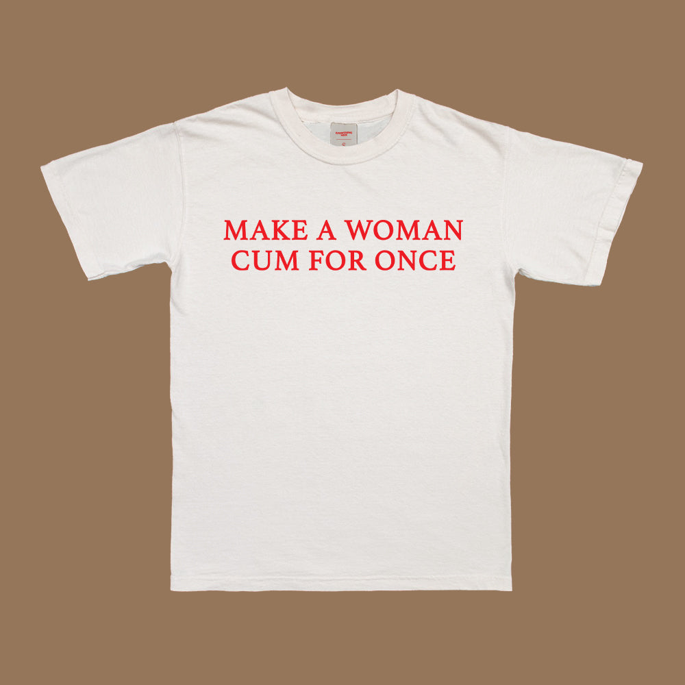 Make A Woman Cum For Once T-Shirt